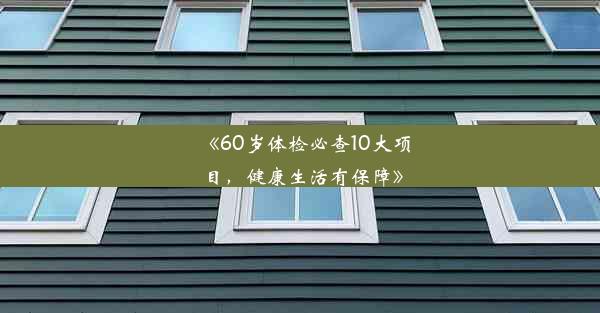 《60岁体检必查10大项目，健康生活有保障》