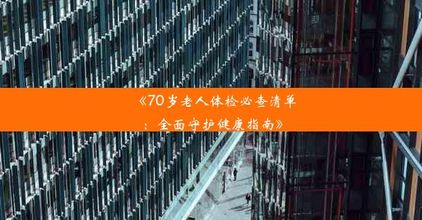 《70岁老人体检必查清单：全面守护健康指南》