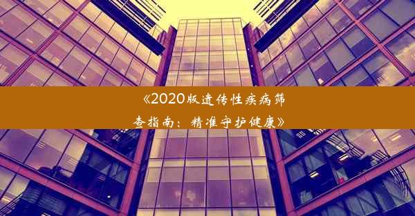 《2020版遗传性疾病筛查指南：精准守护健康》