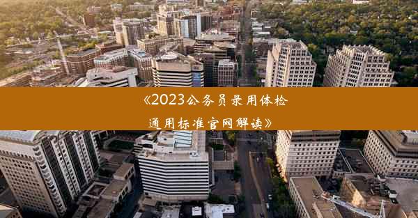 《2023公务员录用体检通用标准官网解读》