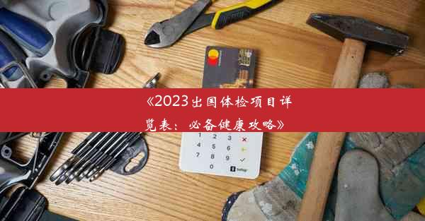 《2023出国体检项目详览表：必备健康攻略》