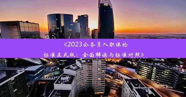 《2023公务员入职体检标准正式版：全面解读与标准对照》