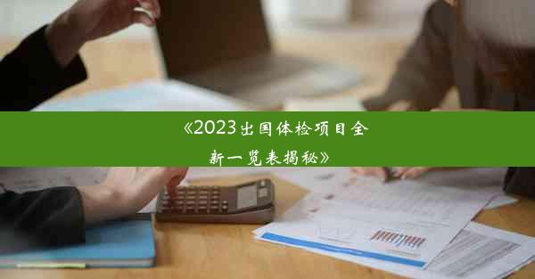 《2023出国体检项目全新一览表揭秘》