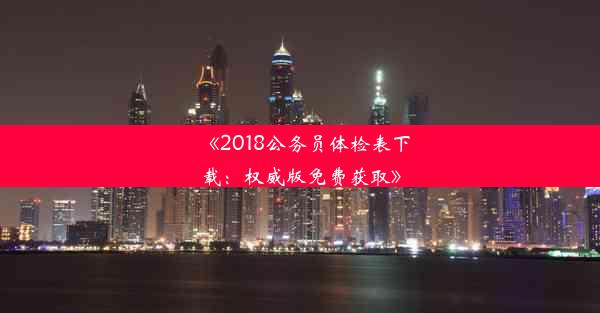 《2018公务员体检表下载：权威版免费获取》