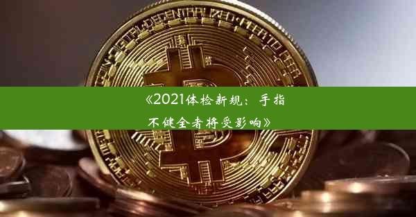 《2021体检新规：手指不健全者将受影响》