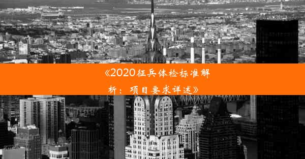 《2020征兵体检标准解析：项目要求详述》