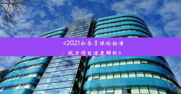 《2021公务员体检标准：视力项目深度解析》