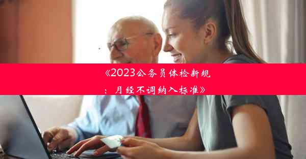 《2023公务员体检新规：月经不调纳入标准》