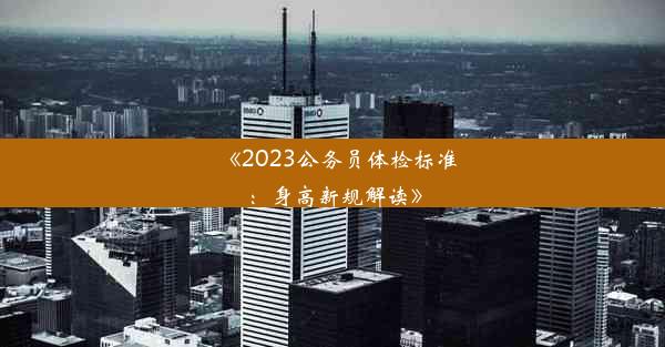 《2023公务员体检标准：身高新规解读》