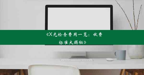 《X光检查费用一览：收费标准大揭秘》