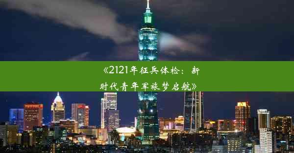 《2121年征兵体检：新时代青年军旅梦启航》