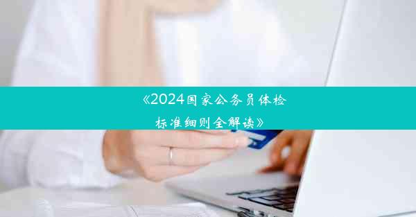 《2024国家公务员体检标准细则全解读》