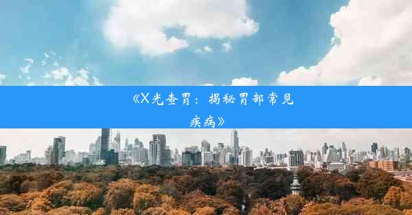 《X光查胃：揭秘胃部常见疾病》