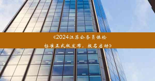 <b>《2024江苏公务员体检标准正式版发布，报名启动》</b>