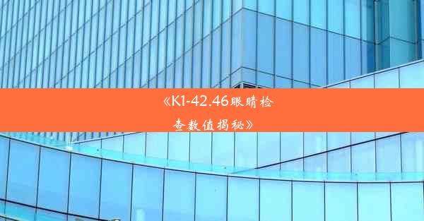 《K1-42.46眼睛检查数值揭秘》