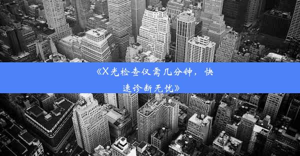 <b>《X光检查仅需几分钟，快速诊断无忧》</b>