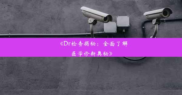 《Dr检查揭秘：全面了解医学诊断奥秘》