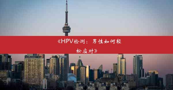 《HPV检测：男性如何轻松应对》