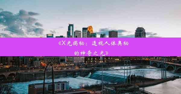 《X光揭秘：透视人体奥秘的神奇之光》