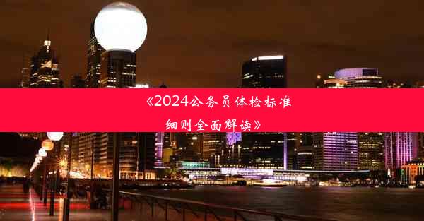 <b>《2024公务员体检标准细则全面解读》</b>