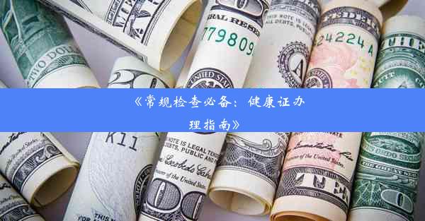 <b>《常规检查必备：健康证办理指南》</b>