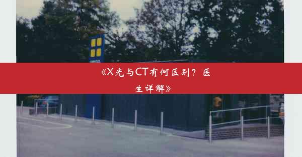 <b>《X光与CT有何区别？医生详解》</b>