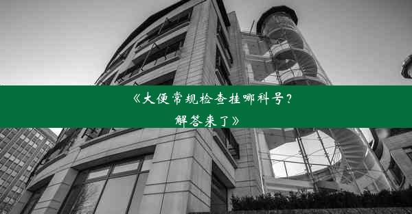 <b>《大便常规检查挂哪科号？解答来了》</b>