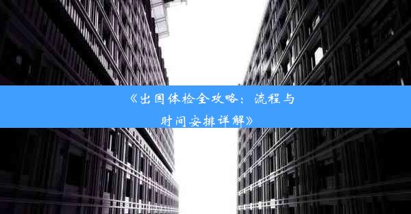 <b>《出国体检全攻略：流程与时间安排详解》</b>