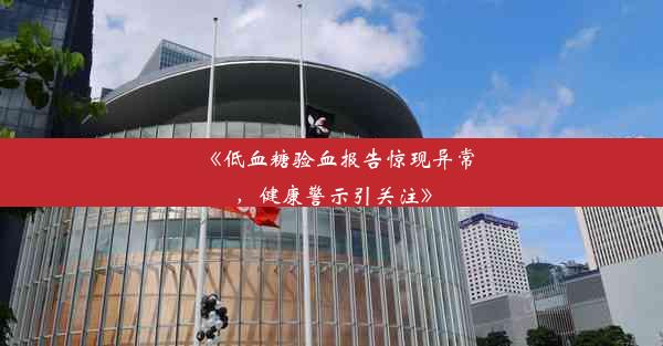 <b>《低血糖验血报告惊现异常，健康警示引关注》</b>