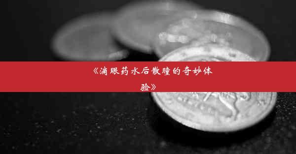 《滴眼药水后散瞳的奇妙体验》