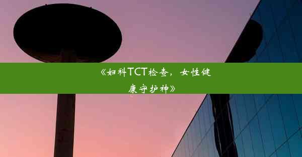 <b>《妇科TCT检查，女性健康守护神》</b>