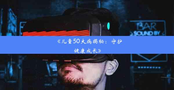 《儿童50大病揭秘：守护健康成长》