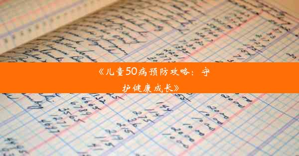 《儿童50病预防攻略：守护健康成长》