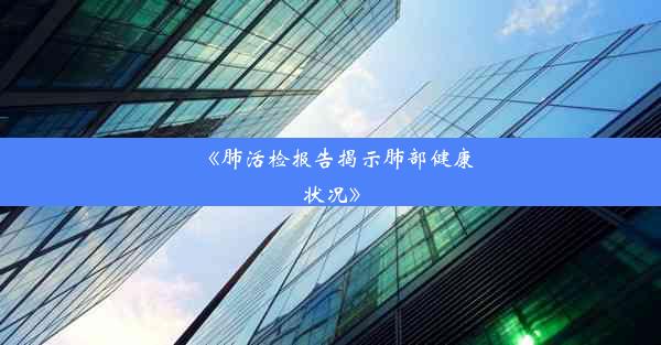 《肺活检报告揭示肺部健康状况》