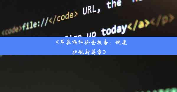 <b>《耳鼻喉科检查报告：健康护航新篇章》</b>