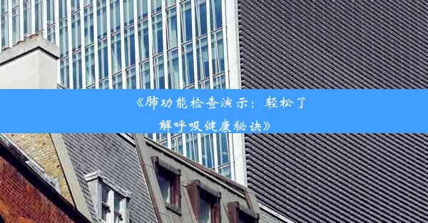 《肺功能检查演示：轻松了解呼吸健康秘诀》