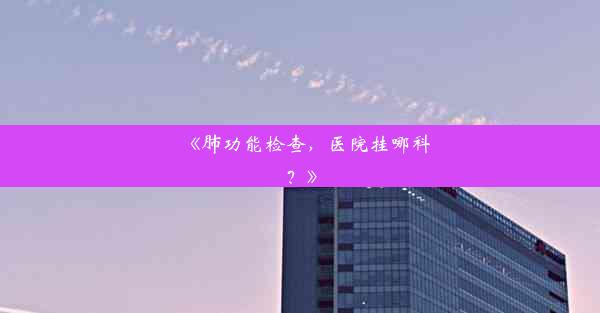 <b>《肺功能检查，医院挂哪科？》</b>