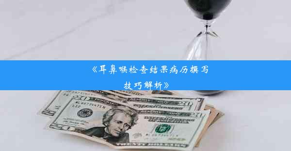 <b>《耳鼻喉检查结果病历撰写技巧解析》</b>