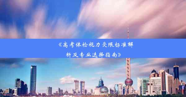 《高考体检视力受限标准解析及专业选择指南》