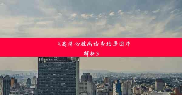 《高清心脏病检查结果图片解析》