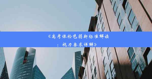 《高考体检色弱新标准解读：视力要求详解》