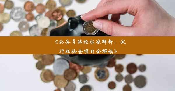 《公务员体检标准解析：试行版检查项目全解读》