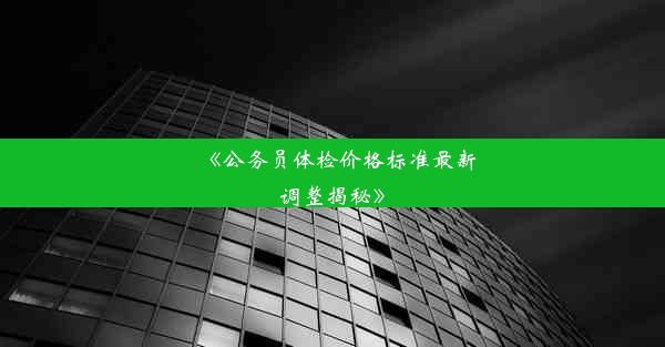 《公务员体检价格标准最新调整揭秘》