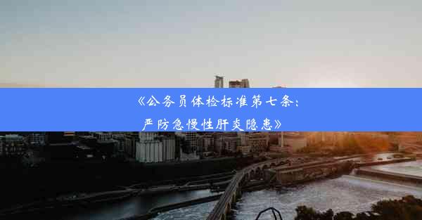 《公务员体检标准第七条：严防急慢性肝炎隐患》