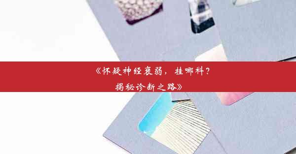 <b>《怀疑神经衰弱，挂哪科？揭秘诊断之路》</b>