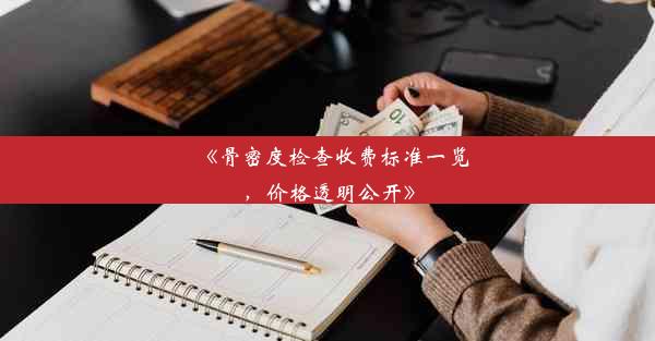 《骨密度检查收费标准一览，价格透明公开》