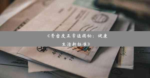 <b>《骨密度正常值揭秘：健康生活新标准》</b>