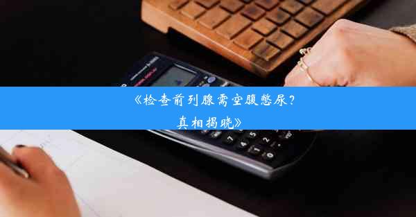 《检查前列腺需空腹憋尿？真相揭晓》