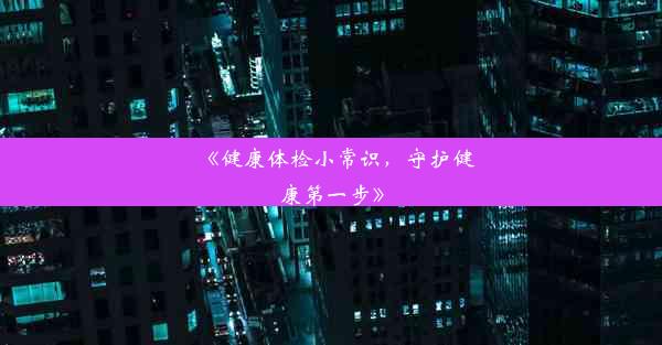 《健康体检小常识，守护健康第一步》