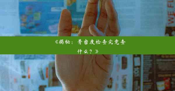 《揭秘：骨密度检查究竟查什么？》